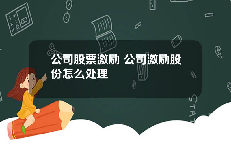 公司股票激励 公司激励股份怎么处理